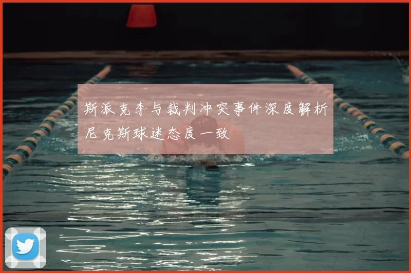斯派克李与裁判冲突事件深度解析尼克斯球迷态度一致
