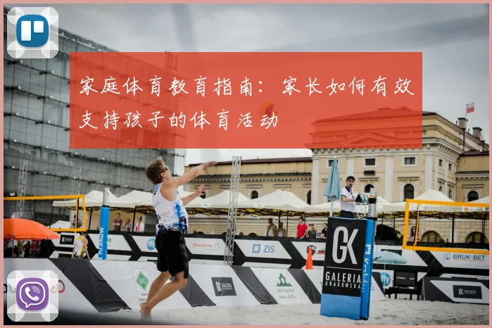 家庭体育教育指南：家长如何有效支持孩子的体育活动