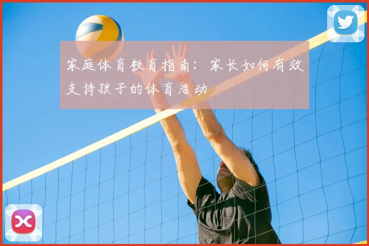 家庭体育教育指南:家长如何有效支持孩子的体育活动