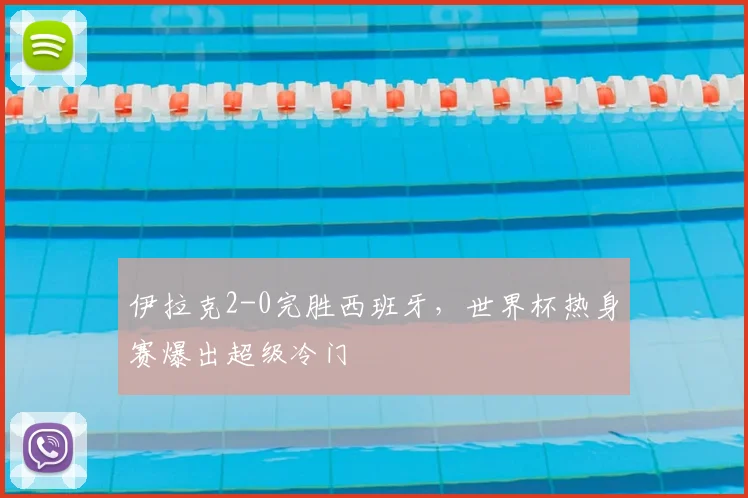 伊拉克2-0完胜西班牙，世界杯热身赛爆出超级冷门