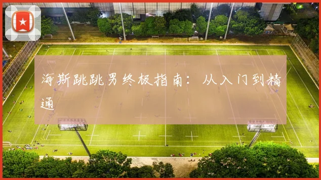 海斯跳跳男终极指南：从入门到精通