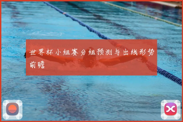 世界杯小组赛分组预测与出线形势前瞻