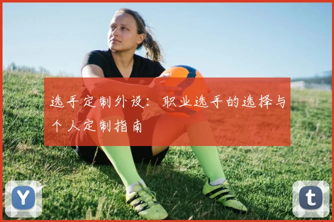 选手定制外设:职业选手的选择与个人定制指南