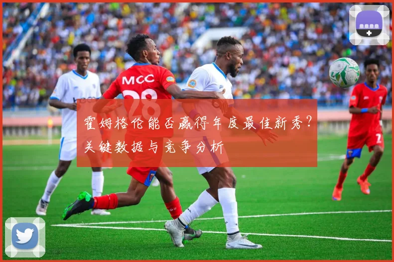 霍姆格伦能否赢得年度最佳新秀？关键数据与竞争分析