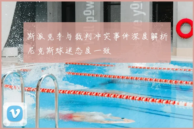 斯派克李与裁判冲突事件深度解析尼克斯球迷态度一致