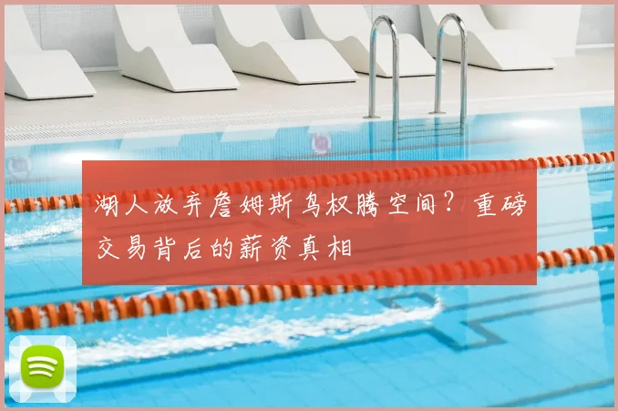湖人放弃詹姆斯鸟权腾空间?重磅交易背后的薪资真相